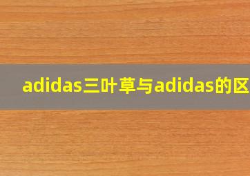 adidas三叶草与adidas的区别