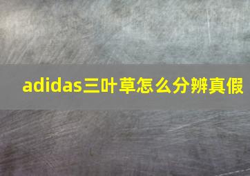 adidas三叶草怎么分辨真假