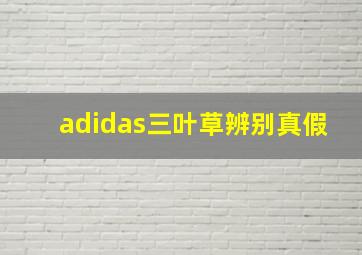 adidas三叶草辨别真假