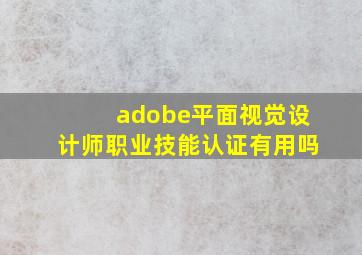 adobe平面视觉设计师职业技能认证有用吗