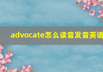 advocate怎么读音发音英语