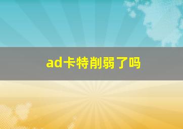 ad卡特削弱了吗