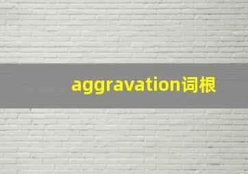 aggravation词根