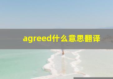 agreed什么意思翻译