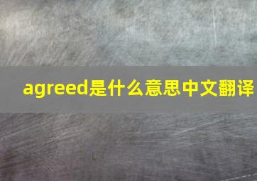 agreed是什么意思中文翻译