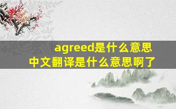 agreed是什么意思中文翻译是什么意思啊了