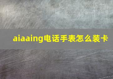 aiaaing电话手表怎么装卡