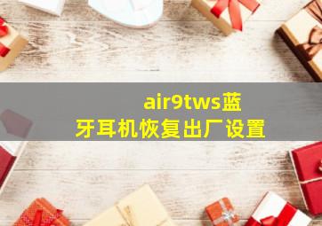 air9tws蓝牙耳机恢复出厂设置