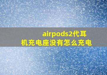 airpods2代耳机充电座没有怎么充电