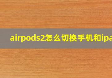 airpods2怎么切换手机和ipad