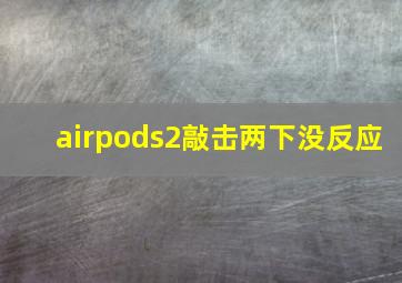 airpods2敲击两下没反应