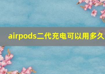 airpods二代充电可以用多久