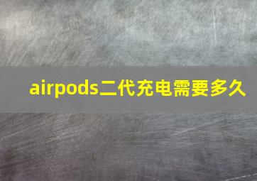 airpods二代充电需要多久