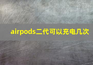 airpods二代可以充电几次