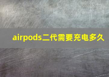 airpods二代需要充电多久