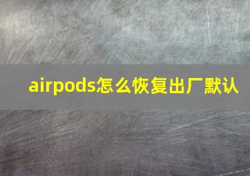 airpods怎么恢复出厂默认