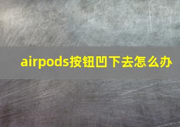 airpods按钮凹下去怎么办