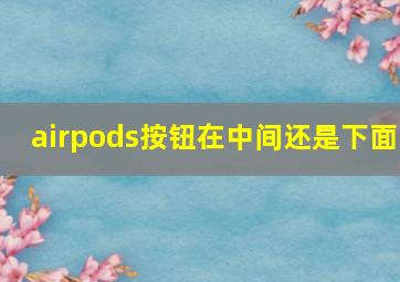 airpods按钮在中间还是下面