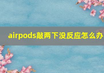 airpods敲两下没反应怎么办