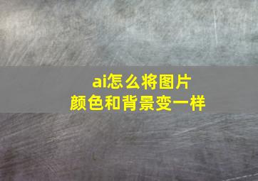 ai怎么将图片颜色和背景变一样