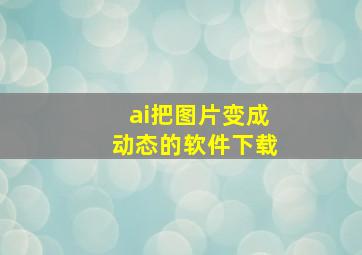 ai把图片变成动态的软件下载