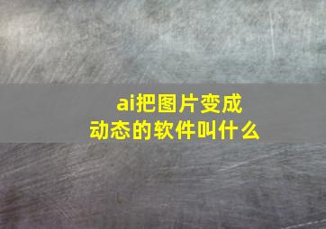 ai把图片变成动态的软件叫什么