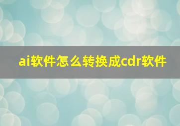 ai软件怎么转换成cdr软件