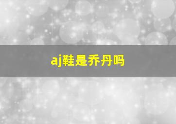 aj鞋是乔丹吗