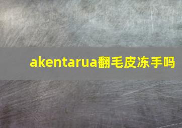 akentarua翻毛皮冻手吗