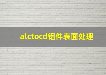 alctocd铝件表面处理