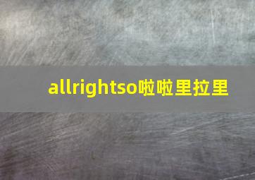 allrightso啦啦里拉里