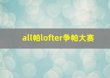 all帕lofter争帕大赛