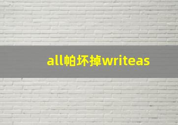 all帕坏掉writeas