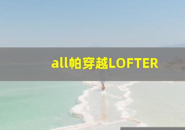 all帕穿越LOFTER