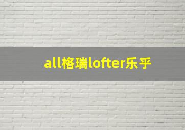 all格瑞lofter乐乎