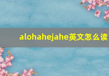 alohahejahe英文怎么读