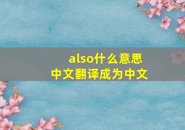 also什么意思中文翻译成为中文