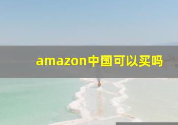 amazon中国可以买吗