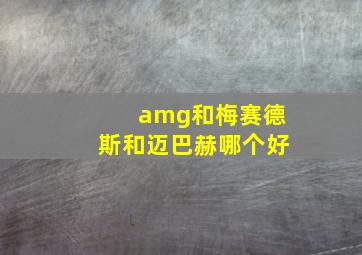 amg和梅赛德斯和迈巴赫哪个好