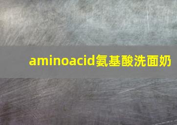 aminoacid氨基酸洗面奶