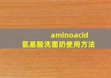 aminoacid氨基酸洗面奶使用方法