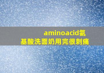 aminoacid氨基酸洗面奶用完很刺痛