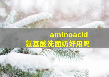 amlnoacld氨基酸洗面奶好用吗