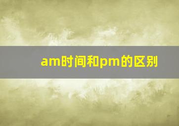 am时间和pm的区别