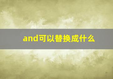 and可以替换成什么