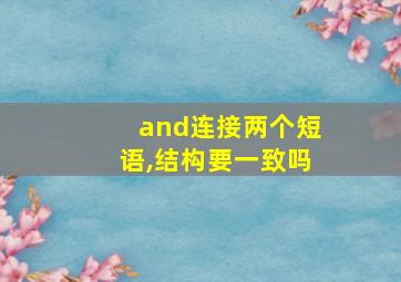 and连接两个短语,结构要一致吗