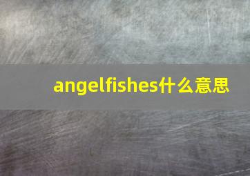 angelfishes什么意思