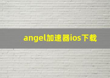 angel加速器ios下载