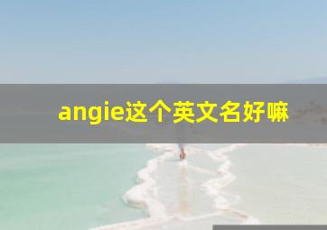 angie这个英文名好嘛