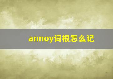 annoy词根怎么记